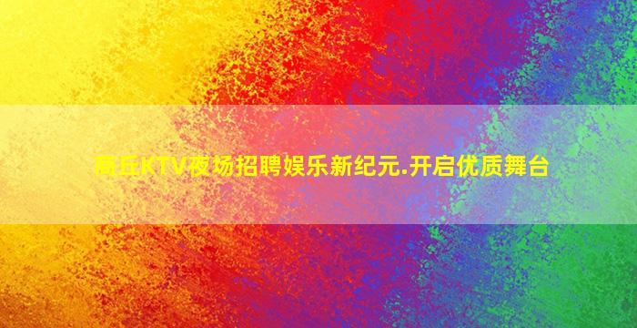商丘KTV夜场招聘娱乐新纪元.开启优质舞台